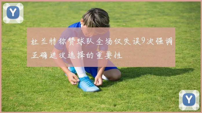 杜兰特称赞球队全场仅失误9次强调正确进攻选择的重要性