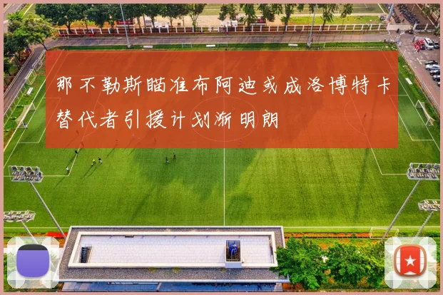 那不勒斯瞄准布阿迪或成洛博特卡替代者引援计划渐明朗