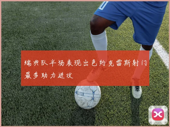 瑞典队半场表现出色约克雷斯射门最多助力进攻