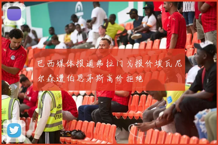 巴西媒体报道弗拉门戈报价埃瓦尼尔森遭伯恩茅斯高价拒绝