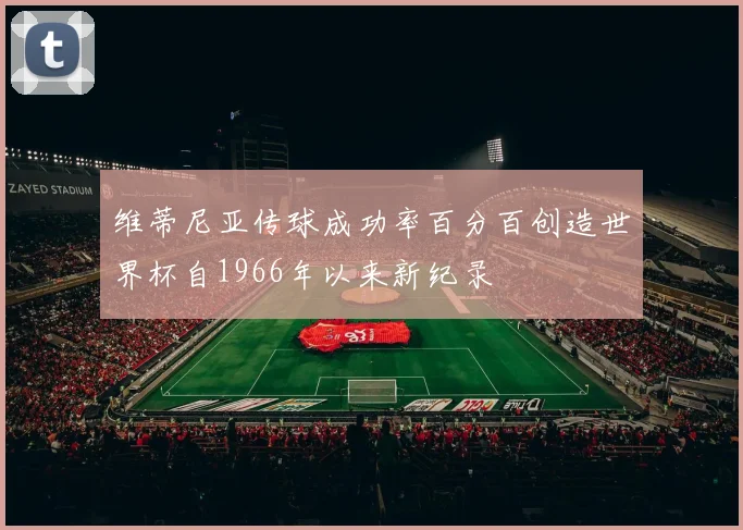 维蒂尼亚传球成功率百分百创造世界杯自1966年以来新纪录