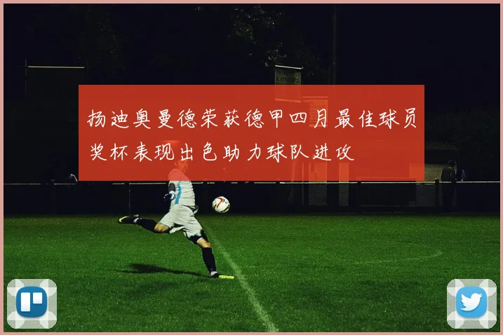 扬迪奥曼德荣获德甲四月最佳球员奖杯表现出色助力球队进攻