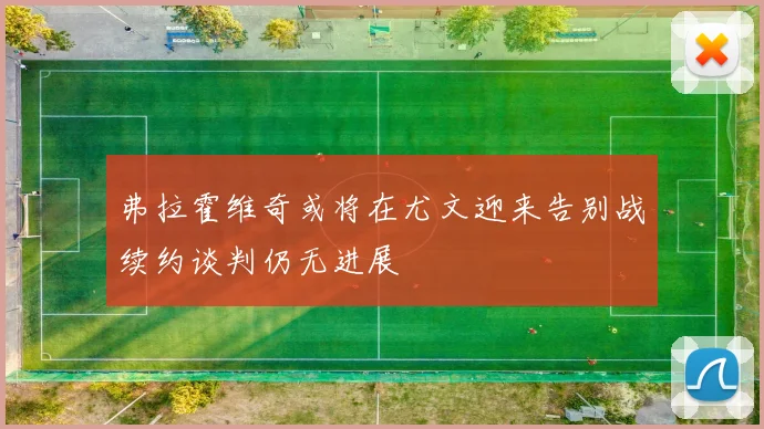 弗拉霍维奇或将在尤文迎来告别战续约谈判仍无进展