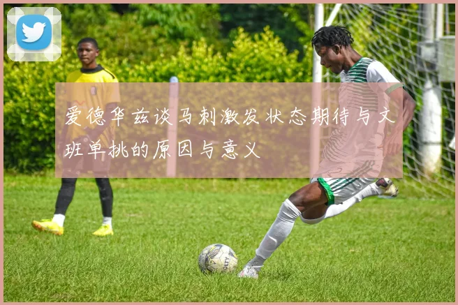 爱德华兹谈马刺激发状态期待与文班单挑的原因与意义