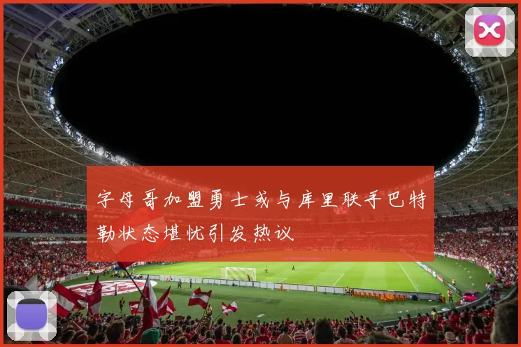 字母哥加盟勇士或与库里联手巴特勒状态堪忧引发热议