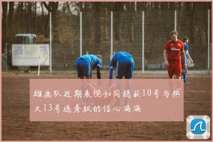 雄鹿队近期表现如同稳获10号与热火13号选秀权的信心满满