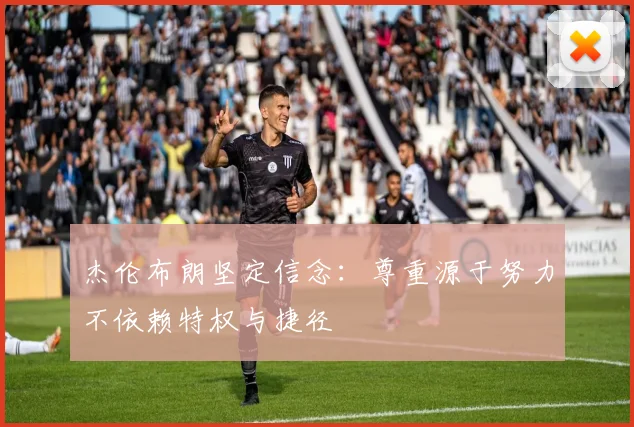 杰伦布朗坚定信念：尊重源于努力不依赖特权与捷径