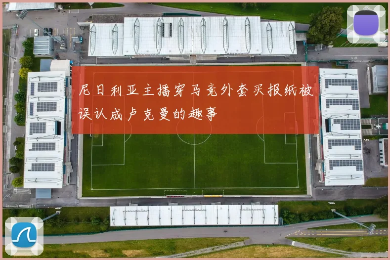 尼日利亚主播穿马竞外套买报纸被误认成卢克曼的趣事