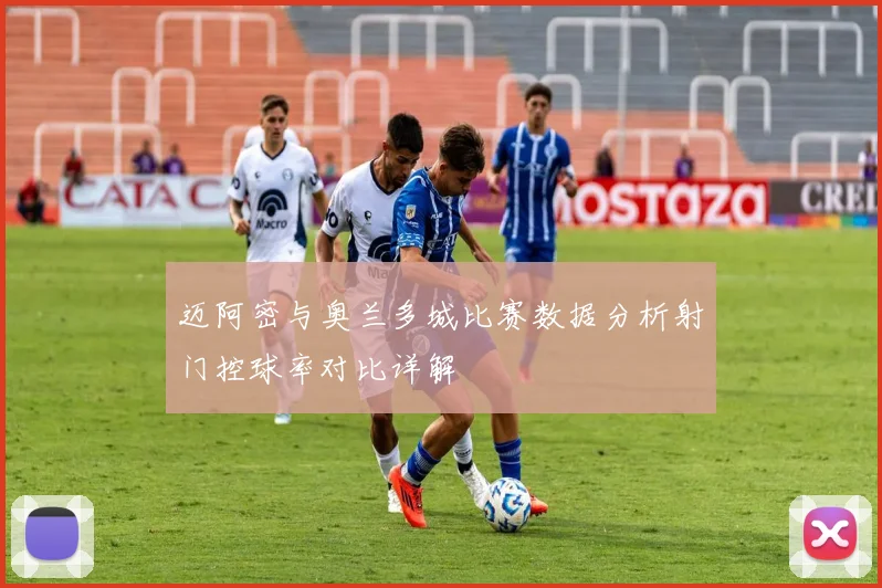 迈阿密与奥兰多城比赛数据分析射门控球率对比详解