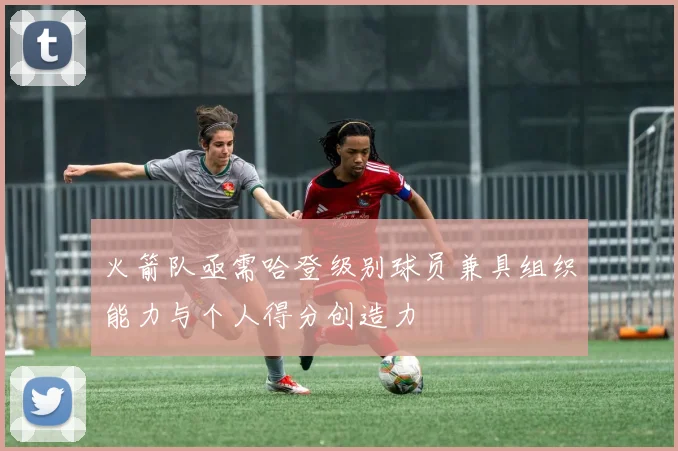 火箭队亟需哈登级别球员兼具组织能力与个人得分创造力