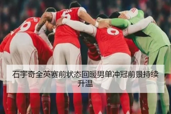 石宇奇全英赛前状态回暖男单冲冠前景持续升温